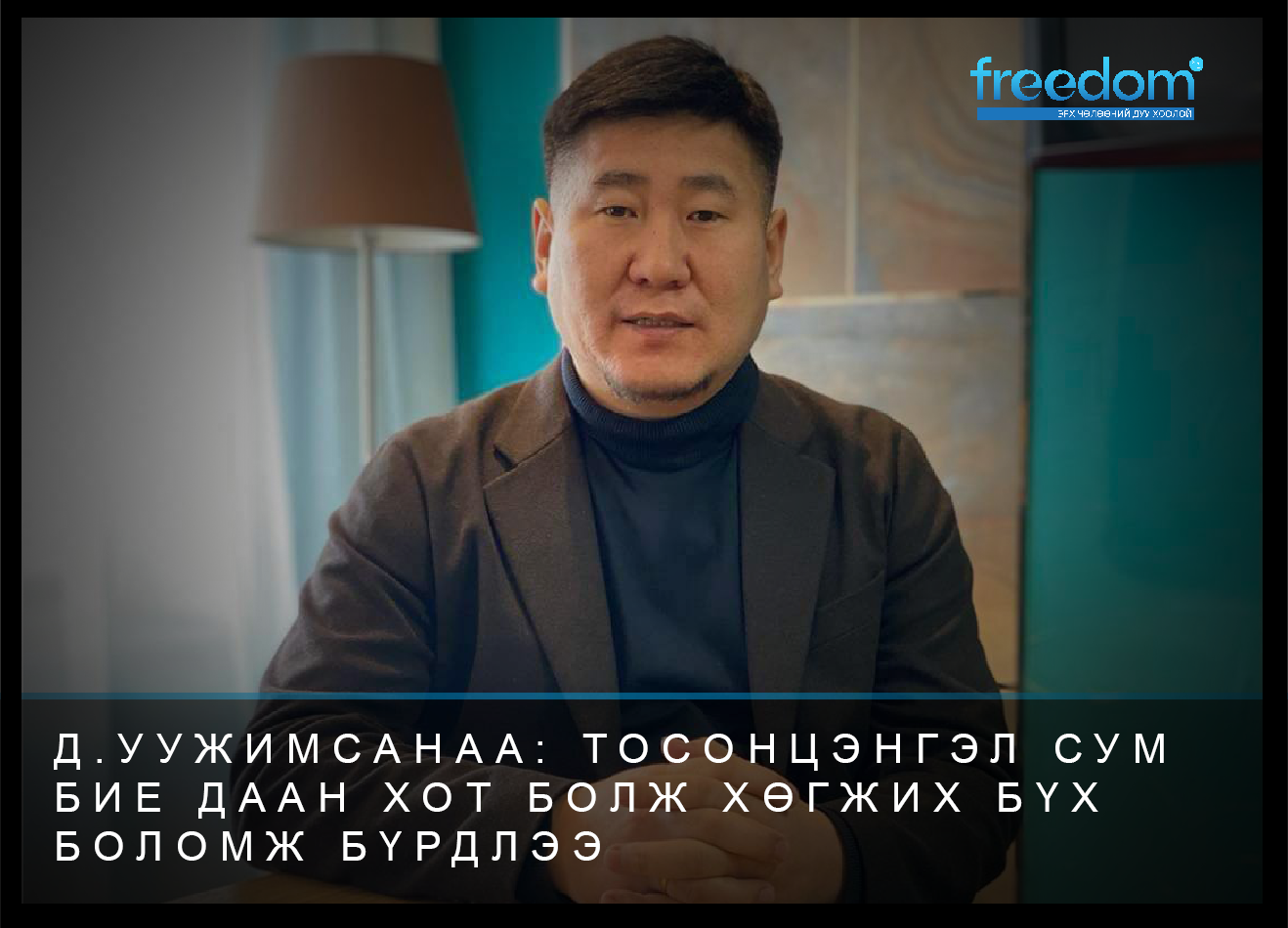 Д.УУЖИМСАНАА: ТОСОНЦЭНГЭЛ СУМ БИЕ ДААН ХОТ БОЛЖ ХӨГЖИХ БҮХ БОЛОМЖ БҮРДЛЭЭ